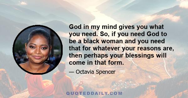 God in my mind gives you what you need. So, if you need God to be a black woman and you need that for whatever your reasons are, then perhaps your blessings will come in that form.