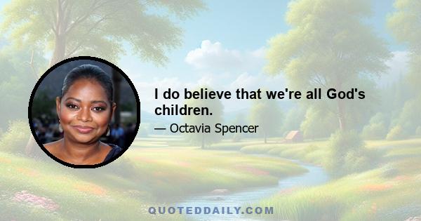 I do believe that we're all God's children.