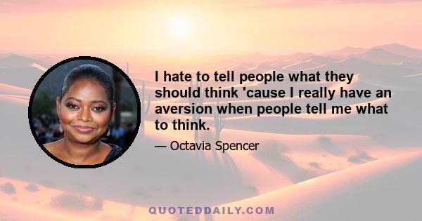 I hate to tell people what they should think 'cause I really have an aversion when people tell me what to think.