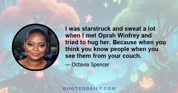 I was starstruck and sweat a lot when I met Oprah Winfrey and tried to hug her. Because when you think you know people when you see them from your couch.