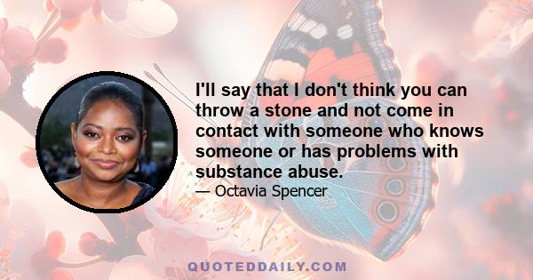 I'll say that I don't think you can throw a stone and not come in contact with someone who knows someone or has problems with substance abuse.