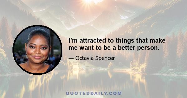 I'm attracted to things that make me want to be a better person.