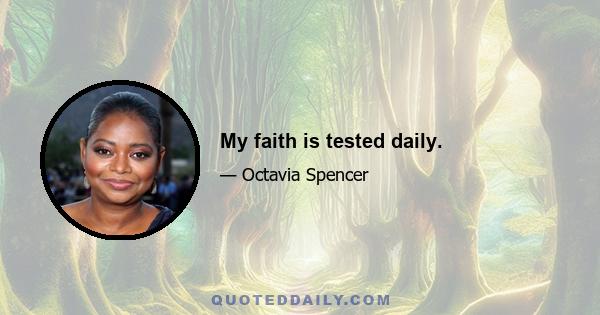 My faith is tested daily.