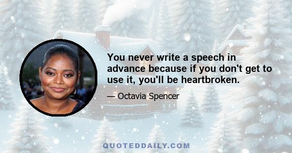 You never write a speech in advance because if you don't get to use it, you'll be heartbroken.