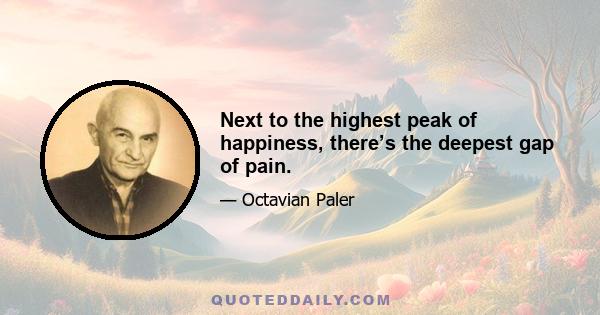 Next to the highest peak of happiness, there’s the deepest gap of pain.