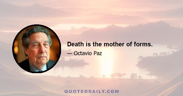 Death is the mother of forms.