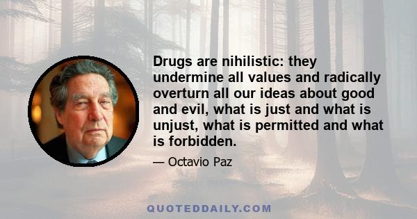 Drugs are nihilistic: they undermine all values and radically overturn all our ideas about good and evil, what is just and what is unjust, what is permitted and what is forbidden.