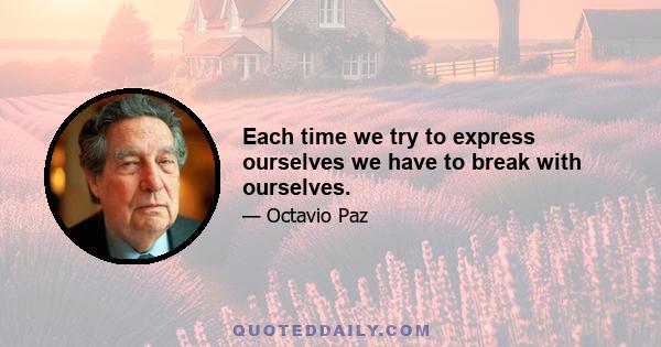 Each time we try to express ourselves we have to break with ourselves.