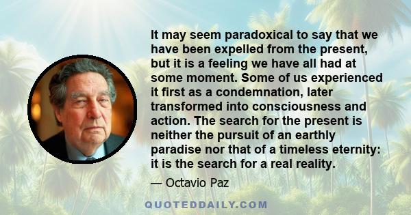 It may seem paradoxical to say that we have been expelled from the present, but it is a feeling we have all had at some moment. Some of us experienced it first as a condemnation, later transformed into consciousness and 