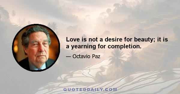 Love is not a desire for beauty; it is a yearning for completion.