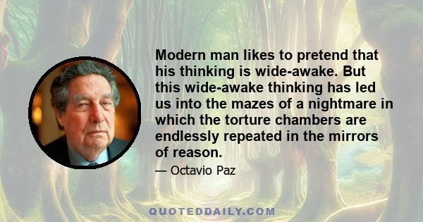 Modern man likes to pretend that his thinking is wide-awake. But this wide-awake thinking has led us into the mazes of a nightmare in which the torture chambers are endlessly repeated in the mirrors of reason.