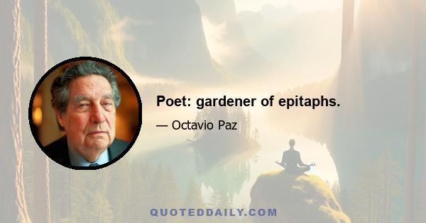 Poet: gardener of epitaphs.