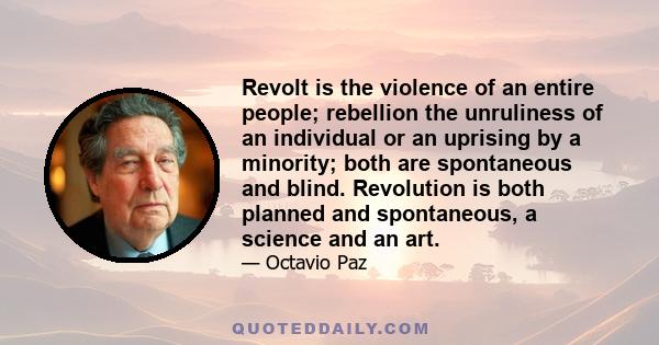 Revolt is the violence of an entire people; rebellion the unruliness of an individual or an uprising by a minority; both are spontaneous and blind. Revolution is both planned and spontaneous, a science and an art.