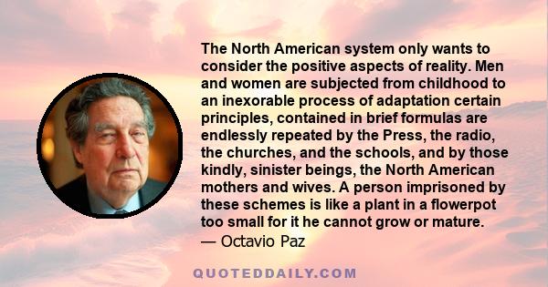 The North American system only wants to consider the positive aspects of reality. Men and women are subjected from childhood to an inexorable process of adaptation certain principles, contained in brief formulas are