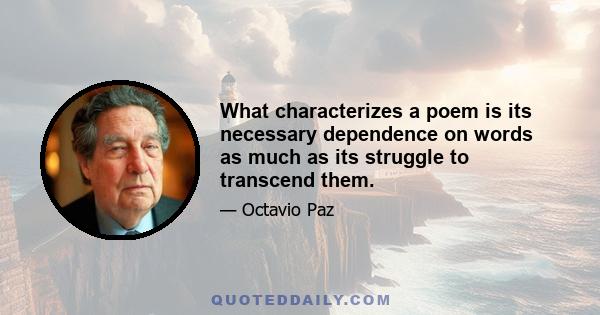 What characterizes a poem is its necessary dependence on words as much as its struggle to transcend them.