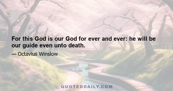 For this God is our God for ever and ever: he will be our guide even unto death.