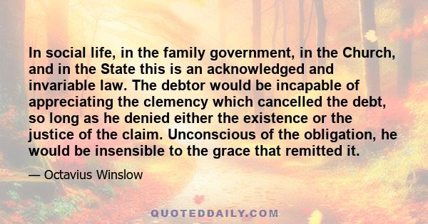 In social life, in the family government, in the Church, and in the State this is an acknowledged and invariable law. The debtor would be incapable of appreciating the clemency which cancelled the debt, so long as he