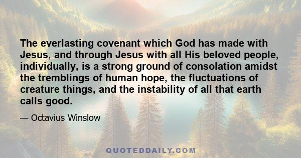 The everlasting covenant which God has made with Jesus, and through Jesus with all His beloved people, individually, is a strong ground of consolation amidst the tremblings of human hope, the fluctuations of creature