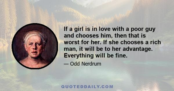 If a girl is in love with a poor guy and chooses him, then that is worst for her. If she chooses a rich man, it will be to her advantage. Everything will be fine.