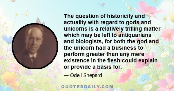 The question of historicity and actuality with regard to gods and unicorns is a relatively trifling matter which may be left to antiquarians and biologists, for both the god and the unicorn had a business to perform