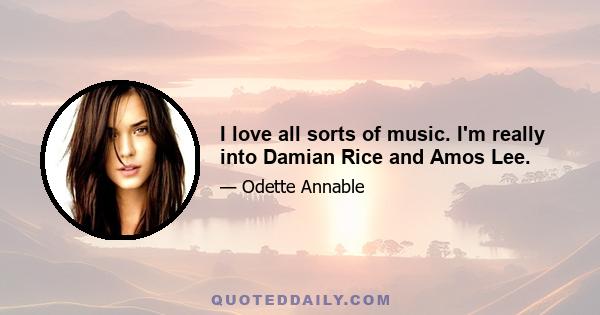 I love all sorts of music. I'm really into Damian Rice and Amos Lee.