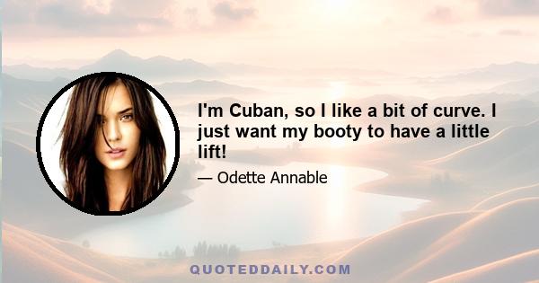 I'm Cuban, so I like a bit of curve. I just want my booty to have a little lift!