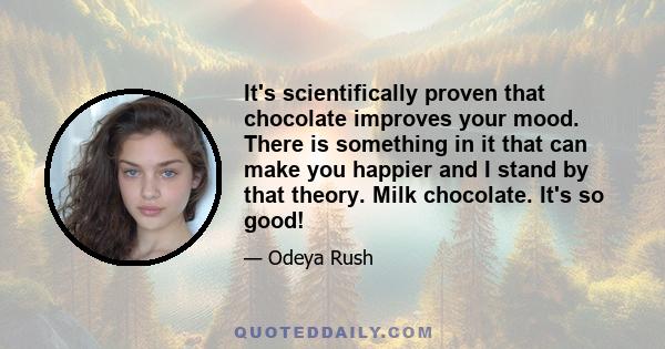 It's scientifically proven that chocolate improves your mood. There is something in it that can make you happier and I stand by that theory. Milk chocolate. It's so good!