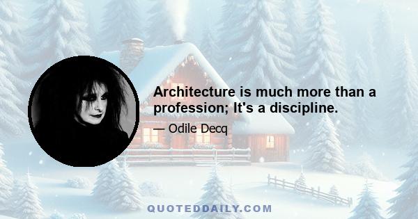 Architecture is much more than a profession; It's a discipline.