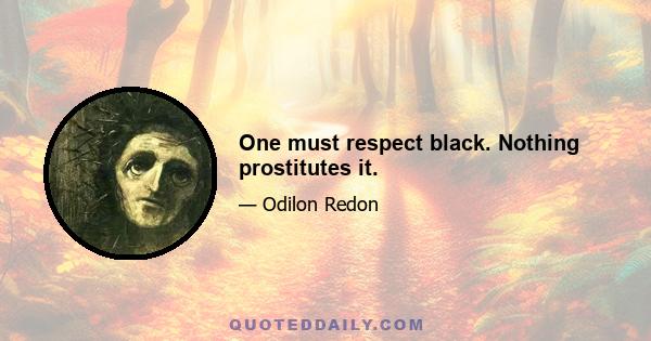 One must respect black. Nothing prostitutes it.