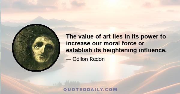 The value of art lies in its power to increase our moral force or establish its heightening influence.