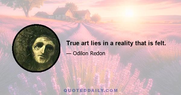 True art lies in a reality that is felt.