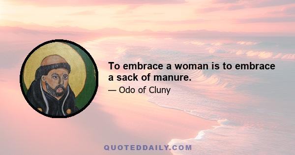 To embrace a woman is to embrace a sack of manure.