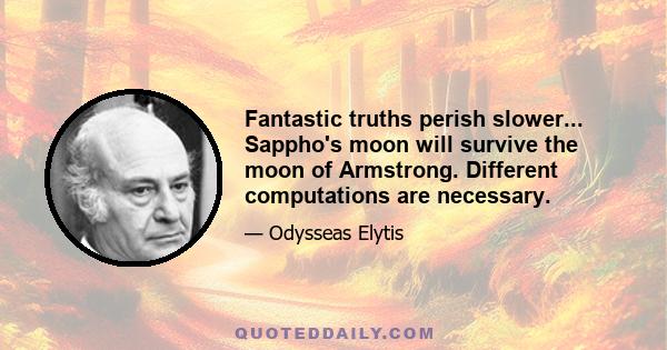 Fantastic truths perish slower... Sappho's moon will survive the moon of Armstrong. Different computations are necessary.