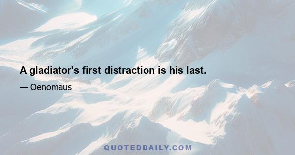 A gladiator's first distraction is his last.