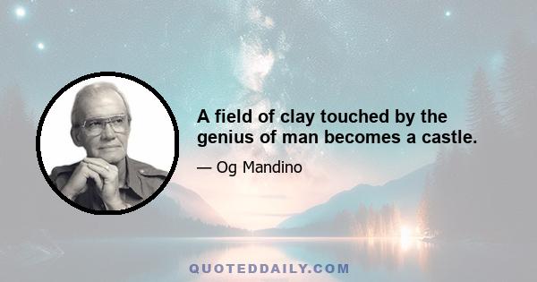 A field of clay touched by the genius of man becomes a castle.