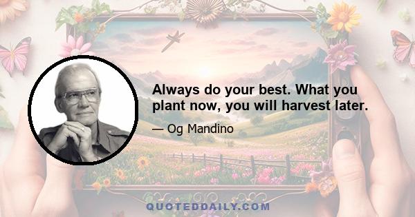 Always do your best. What you plant now, you will harvest later.