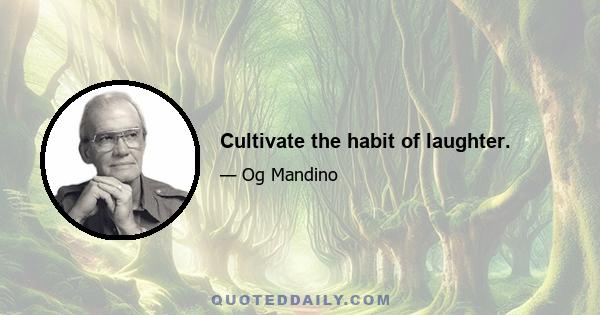 Cultivate the habit of laughter.