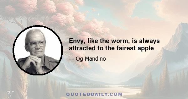 Envy, like the worm, is always attracted to the fairest apple