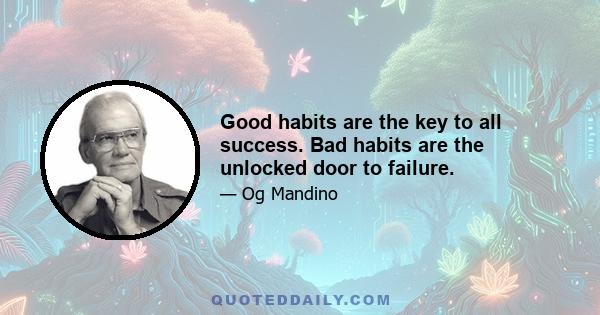 Good habits are the key to all success. Bad habits are the unlocked door to failure.