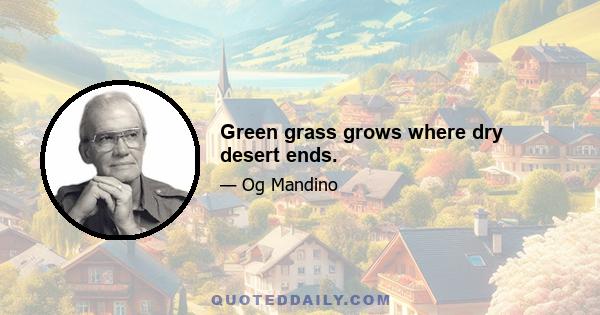 Green grass grows where dry desert ends.