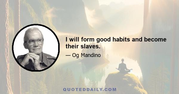 I will form good habits and become their slaves.