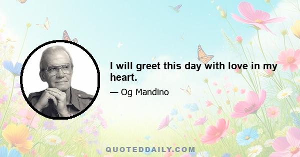 I will greet this day with love in my heart.