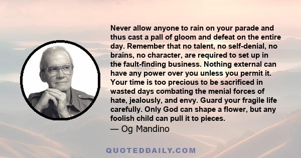 Never allow anyone to rain on your parade and thus cast a pall of gloom and defeat on the entire day. Remember that no talent, no self-denial, no brains, no character, are required to set up in the fault-finding