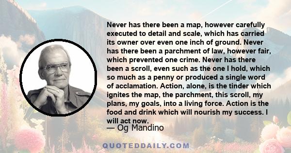 Never has there been a map, however carefully executed to detail and scale, which has carried its owner over even one inch of ground. Never has there been a parchment of law, however fair, which prevented one crime.