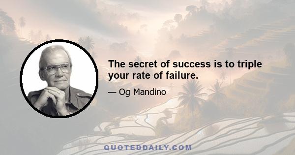 The secret of success is to triple your rate of failure.