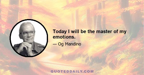 Today I will be the master of my emotions.