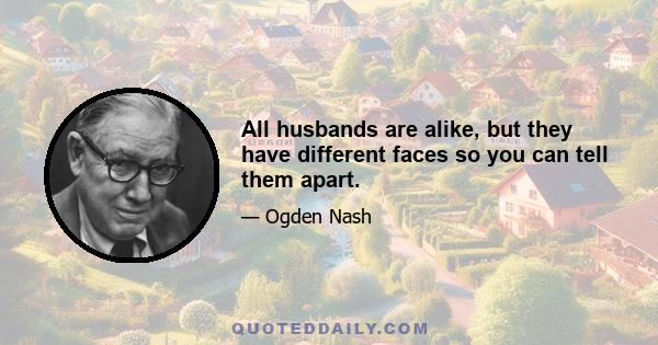 All husbands are alike, but they have different faces so you can tell them apart.