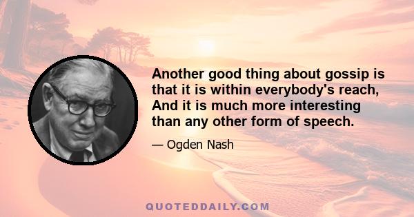 Another good thing about gossip is that it is within everybody's reach, And it is much more interesting than any other form of speech.