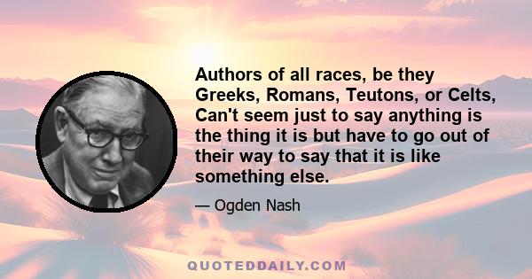 Authors of all races, be they Greeks, Romans, Teutons, or Celts, Can't seem just to say anything is the thing it is but have to go out of their way to say that it is like something else.