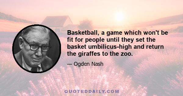 Basketball, a game which won't be fit for people until they set the basket umbilicus-high and return the giraffes to the zoo.